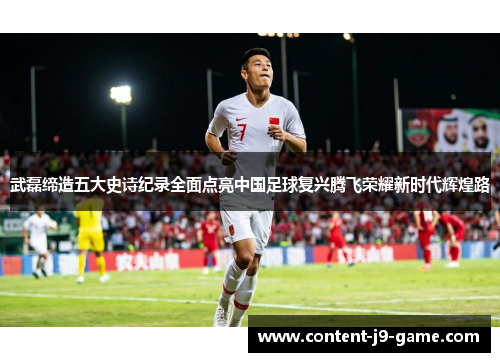 武磊缔造五大史诗纪录全面点亮中国足球复兴腾飞荣耀新时代辉煌路 武磊缔造五大史诗纪录全面点亮中国足球复兴腾飞荣耀新时代辉煌路