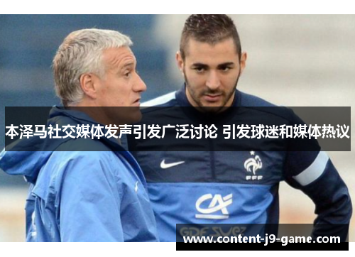 本泽马社交媒体发声引发广泛讨论 引发球迷和媒体热议 本泽马社交媒体发声引发广泛讨论 引发球迷和媒体热议