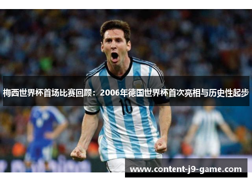 梅西世界杯首场比赛回顾:2006年德国世界杯首次亮相与历史性起步 梅西世界杯首场比赛回顾:2006年德国世界杯首次亮相与历史性起步