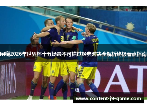 围绕2026年世界杯十五场最不可错过经典对决全解析终极看点指南