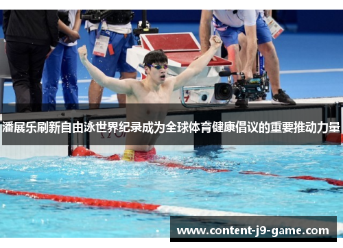 潘展乐刷新自由泳世界纪录成为全球体育健康倡议的重要推动力量
