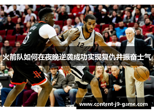 火箭队如何在夜晚逆袭成功实现复仇并振奋士气