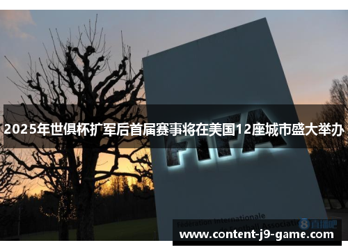 2025年世俱杯扩军后首届赛事将在美国12座城市盛大举办