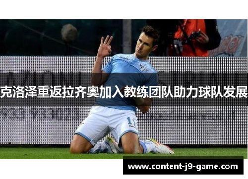 克洛泽重返拉齐奥加入教练团队助力球队发展