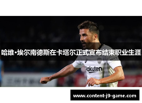 哈维·埃尔南德斯在卡塔尔正式宣布结束职业生涯