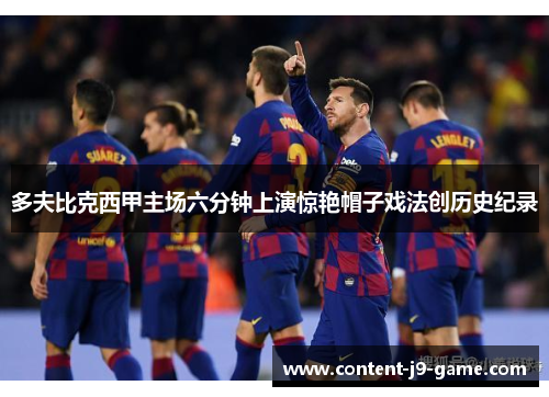 多夫比克西甲主场六分钟上演惊艳帽子戏法创历史纪录