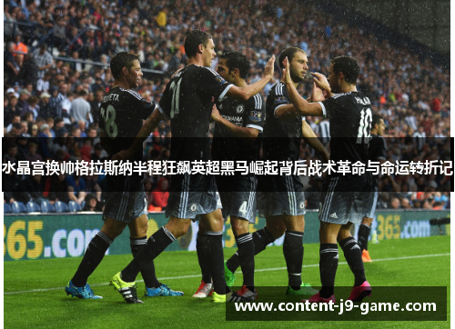 水晶宫换帅格拉斯纳半程狂飙英超黑马崛起背后战术革命与命运转折记