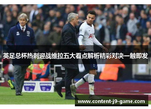 英足总杯热刺迎战维拉五大看点解析精彩对决一触即发