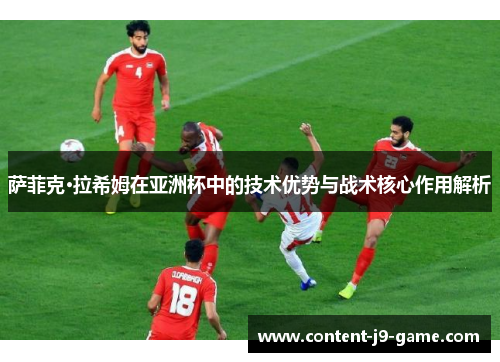 萨菲克·拉希姆在亚洲杯中的技术优势与战术核心作用解析 萨菲克·拉希姆在亚洲杯中的技术优势与战术核心作用解析