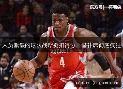 人员紧缺的球队战斧劈扣得分,替补席彻底疯狂 人员紧缺的球队战斧劈扣得分,替补席彻底疯狂