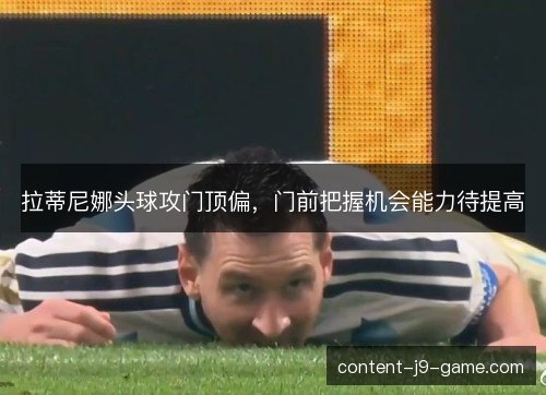 拉蒂尼娜头球攻门顶偏，门前把握机会能力待提高